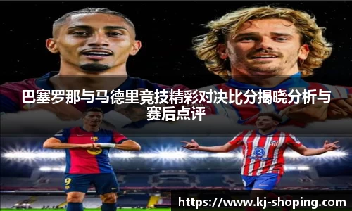 巴塞罗那与马德里竞技精彩对决比分揭晓分析与赛后点评