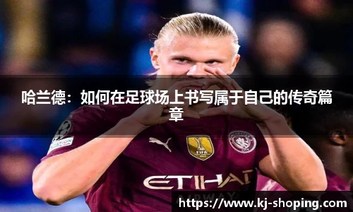 哈兰德：如何在足球场上书写属于自己的传奇篇章