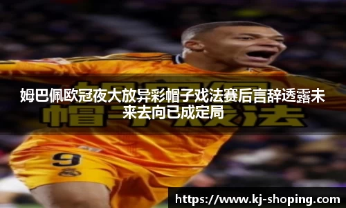 姆巴佩欧冠夜大放异彩帽子戏法赛后言辞透露未来去向已成定局