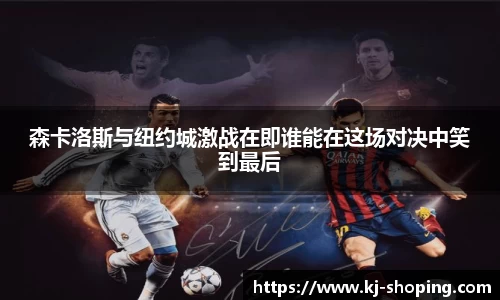 森卡洛斯与纽约城激战在即谁能在这场对决中笑到最后