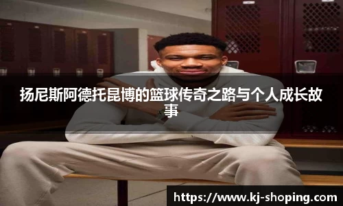 扬尼斯阿德托昆博的篮球传奇之路与个人成长故事