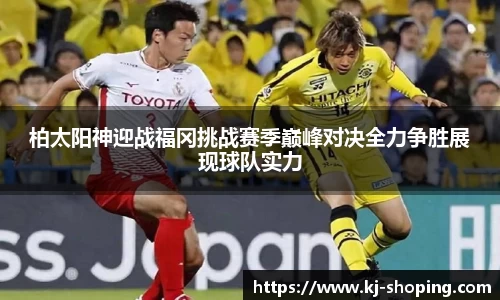 柏太阳神迎战福冈挑战赛季巅峰对决全力争胜展现球队实力